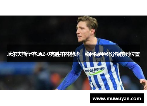 沃尔夫斯堡客场2-0完胜柏林赫塔，稳固德甲积分榜前列位置