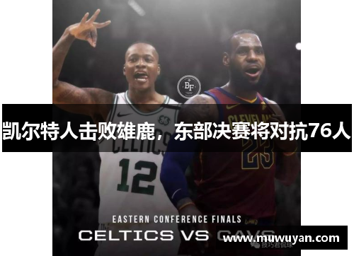 凯尔特人击败雄鹿，东部决赛将对抗76人