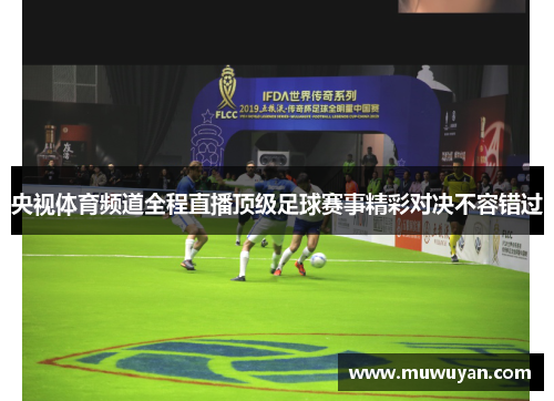 央视体育频道全程直播顶级足球赛事精彩对决不容错过