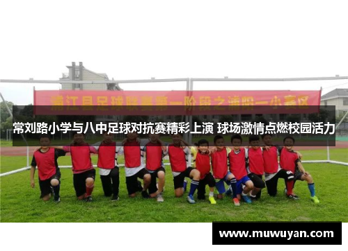 常刘路小学与八中足球对抗赛精彩上演 球场激情点燃校园活力