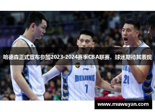 哈德森正式宣布参加2023-2024赛季CBA联赛，球迷期待其表现