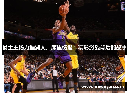 爵士主场力挫湖人，库里伤退：精彩激战背后的故事