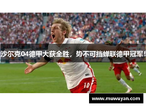 沙尔克04德甲大获全胜，势不可挡蝉联德甲冠军！