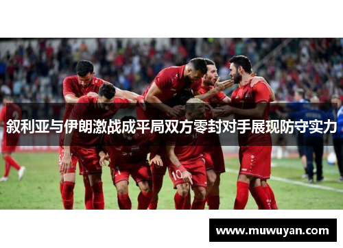 叙利亚与伊朗激战成平局双方零封对手展现防守实力