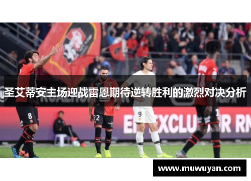 圣艾蒂安主场迎战雷恩期待逆转胜利的激烈对决分析
