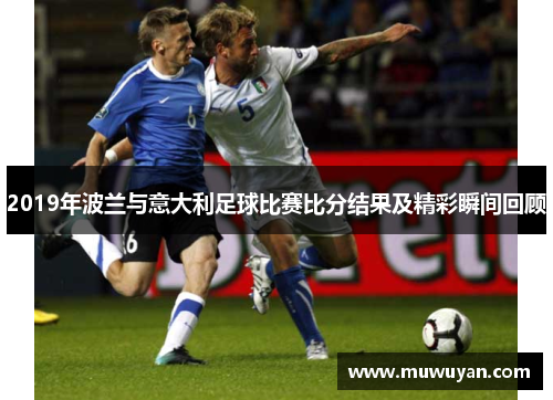 2019年波兰与意大利足球比赛比分结果及精彩瞬间回顾