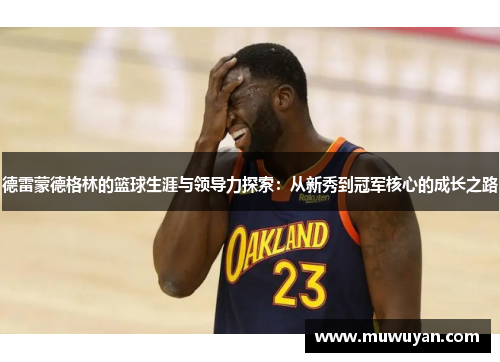 德雷蒙德格林的篮球生涯与领导力探索：从新秀到冠军核心的成长之路