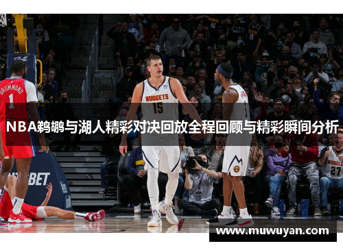NBA鹈鹕与湖人精彩对决回放全程回顾与精彩瞬间分析