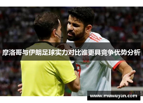 摩洛哥与伊朗足球实力对比谁更具竞争优势分析