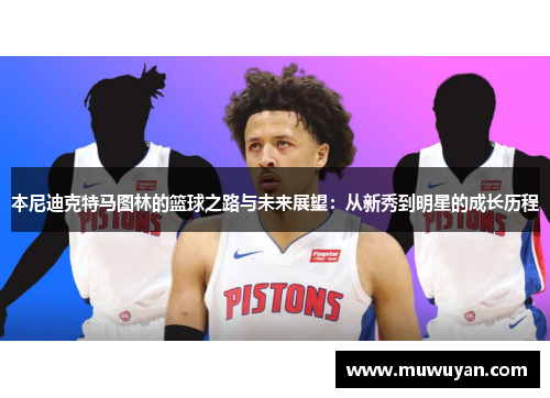 本尼迪克特马图林的篮球之路与未来展望：从新秀到明星的成长历程