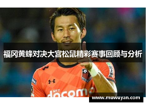 福冈黄蜂对决大宫松鼠精彩赛事回顾与分析
