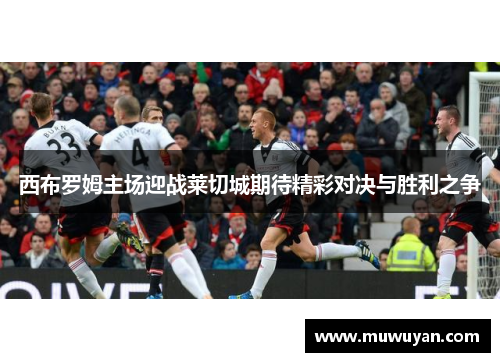 西布罗姆主场迎战莱切城期待精彩对决与胜利之争