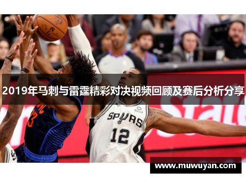 2019年马刺与雷霆精彩对决视频回顾及赛后分析分享