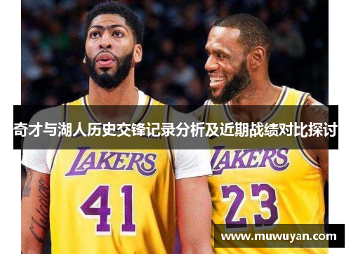 奇才与湖人历史交锋记录分析及近期战绩对比探讨